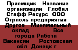 Приемщик › Название организации ­ Глобал Стафф Ресурс, ООО › Отрасль предприятия ­ Другое › Минимальный оклад ­ 29 000 - Все города Работа » Вакансии   . Ростовская обл.,Донецк г.